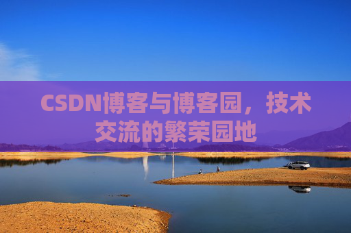 CSDN博客与博客园，技术交流的繁荣园地